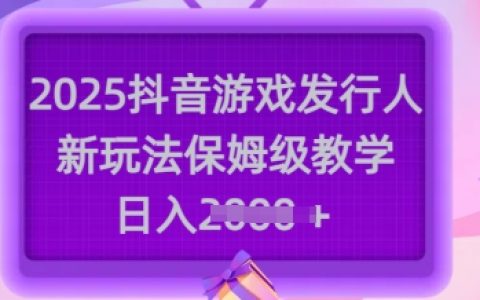 2025年抖音游戲發(fā)行人全新玩法教程，手把手教你日賺多張【保姆級(jí)教學(xué)+實(shí)戰(zhàn)技巧】