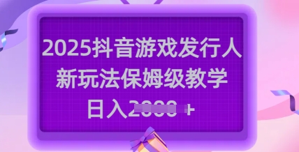 2025抖音游戲發(fā)行人新玩法，保姆級(jí)教學(xué)，日入多張