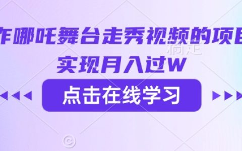 利用AI技術打造哪吒舞臺走秀視頻項目，輕松實現月收入過萬攻略