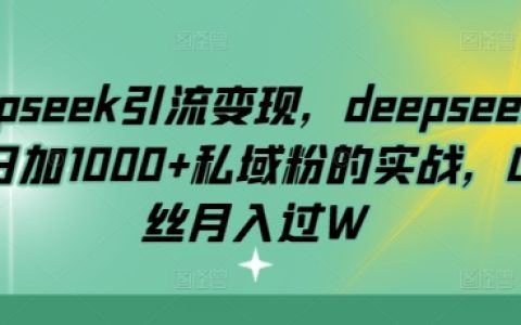 DeepSeek引流技巧揭秘：每日自動增加1000+私域粉絲的實戰經驗分享，零基礎月入過萬攻略
