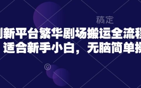 新手入門必備！繁華劇場短劇搬運全攻略，簡單操作輕松上手