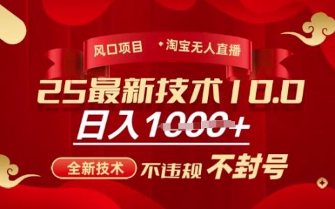 2025年淘寶無人直播帶貨新玩法：全新技術教程，安全不違規不封號，小白輕松上手，每日穩賺教程揭秘