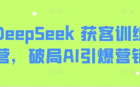 DeepSeek獲客實戰訓練營：AI賦能營銷破局，打造爆品營銷新思路