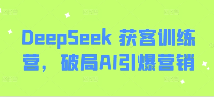 DeepSeek 獲客訓(xùn)練營,破局AI引爆營銷