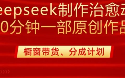 DeepSeek打造治愈系動漫剪輯實戰：20分鐘完成純原創作品 | 多渠道變現技巧分享