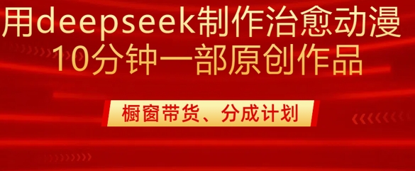 用deepseek制作治愈系漫剪,20分鐘一部純原創作品,多種變現渠道外面收費980