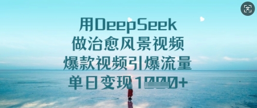 用DeepSeek做治愈風景視頻，爆款視頻引爆流量，單日變現多張