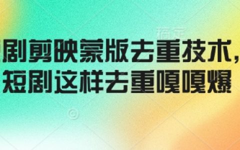 掌握剪映短劇去重技巧，蒙版功能助力高效去重，輕松制作熱門短劇