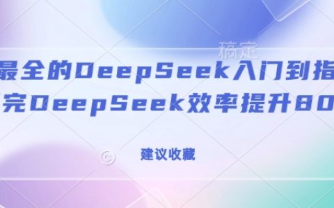 全方位DeepSeek教程：從入門到精通，大幅提升工作效率80%（強(qiáng)烈推薦收藏）