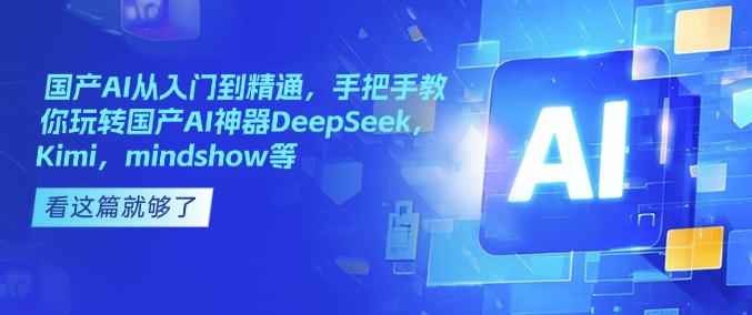 國產AI從入門到精通,手把手教你玩轉國產AI神器DeepSeek,Kimi,mindshow等
