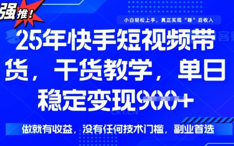 2025年快手短視頻帶貨實戰(zhàn)教程，單日收益900+，無技術門檻，輕松實現(xiàn)穩(wěn)定變現(xiàn)