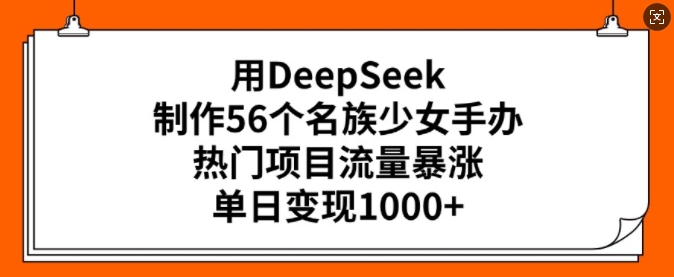 用DeepSeek制作56個名族少女手辦，熱門項目流量暴漲，單日變現多張