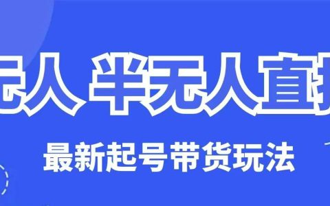 無人直播與半無人直播起號策略及帶貨技巧（保姆級教程，全方位解析）