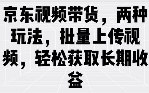 京東視頻帶貨攻略：雙管齊下，批量上傳視頻實現自動化銷售，穩獲持續收益
