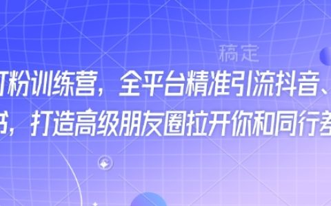 全新抖音快手小紅書引流訓練營，全平臺精準打粉技巧，打造獨特高級朋友圈超越同行