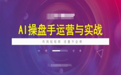AI操盤手實戰培訓課程，掌握短視頻運營技巧，持續獲取高流量