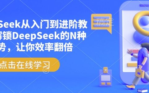 DeepSeek從零開始到精通教程，掌握DeepSeek多種應用技巧，大幅提升工作效率