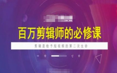 短視頻創作者必看：百萬剪輯師進階課程，賦予視頻第二次生命