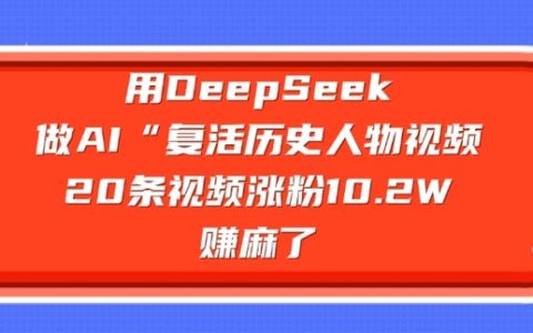 利用DeepSeek制作AI“復活歷史人物”視頻，20條視頻吸粉10.2W，實現收益暴漲【實戰分享】
