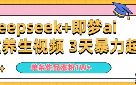 新手使用DeepSeek和即夢AI制作養(yǎng)生視頻，一條作品漲粉5萬+，單日收益顯著提升