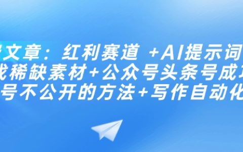 解鎖AI紅利賽道：提示詞技巧+批量尋找稀缺素材+公眾號(hào)頭條號(hào)成功起號(hào)秘籍+自動(dòng)化寫作方法