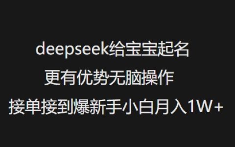 利用DeepSeek為寶寶起名更輕松，無腦接單月入過萬，新手小白快速上手攻略