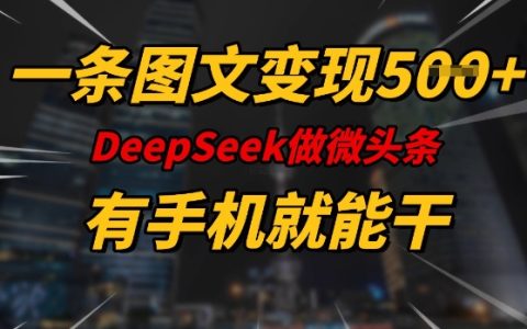 利用DeepSeek微頭條創(chuàng)作手機(jī)端圖文，每日輕松實(shí)現(xiàn)5張變現(xiàn)，全程指導(dǎo)適合所有人