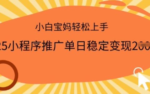 2025年小程序推廣日入多單，一部手機輕松實現穩定變現，小白寶媽快速上手指南【權威揭秘】