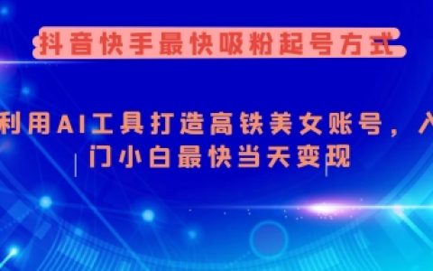 抖音快手快速漲粉技巧，AI工具助力打造美女賬號，新手小白當天實現變現指南