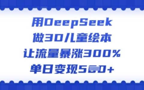 使用DeepSeek打造3D兒童繪本，實現流量增長300%，每日多渠道變現攻略