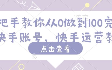 快手賬號運營全攻略：從0到100粉絲，手把手教你快速上手快手運營教程