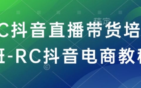 RC抖音直播帶貨培訓(xùn)課程-RC抖音電商運(yùn)營攻略