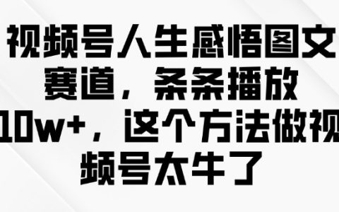 視頻號(hào)感悟分享，每條視頻播放量超10w+，揭秘高播放量圖文創(chuàng)作秘籍