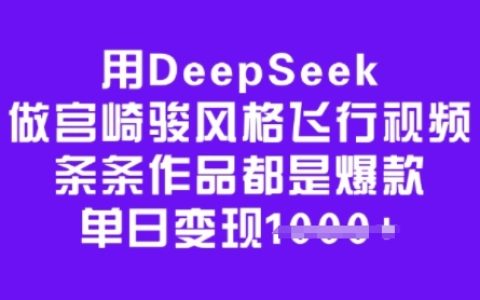 利用DeepSeek打造宮崎駿風(fēng)格飛行動畫，每日爆款頻出，輕松實(shí)現(xiàn)多渠道變現(xiàn)