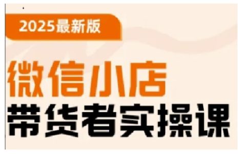 2025微信小店帶貨實戰(zhàn)教程：從基礎操作到高級運營技巧，快速掌握全套技能