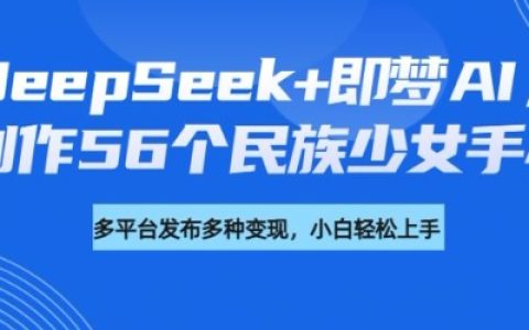DeepSeek與即夢AI：打造56個民族少女手辦全流程教程+盈利策略指南