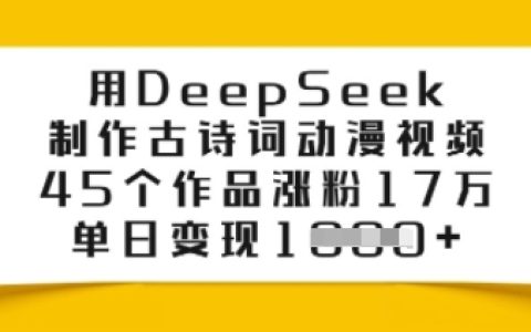 使用DeepSeek打造古詩詞動漫視頻，45個項目漲粉17萬，單日實現多元變現