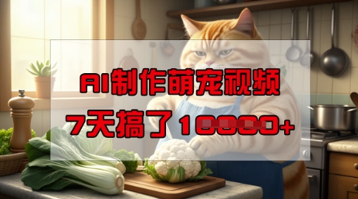 靠AI制作萌寵視頻，操作簡單門檻低，有手機就行，7天搞了1W