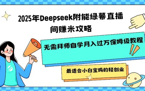 2025年DeepSeek賦能綠幕直播賺錢全攻略！無需拜師自學月入過萬保姆級教程，最適合小白寶媽的輕松創業指南
