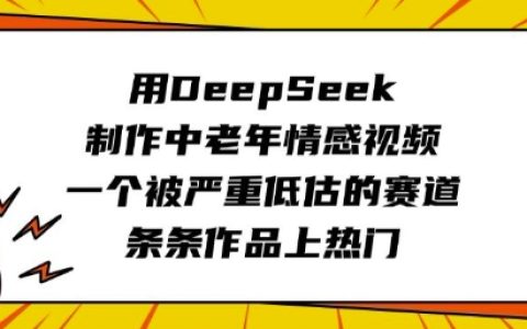 DeepSeek中老年情感視頻制作指南：低競爭藍海市場，輕松打造爆款內容