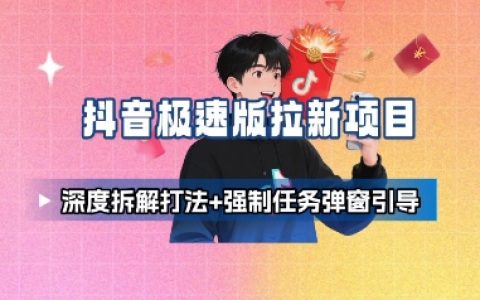 抖音極速版拉新項(xiàng)目_深度拆解打法+強(qiáng)制任務(wù)彈窗引導(dǎo)
