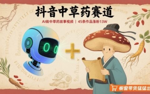 抖音中草藥賽道，用AI做中草藥故事視頻，45條作品漲粉13W，櫥窗帶貨猛猛出單