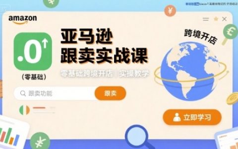 亞馬遜跟賣(mài)實(shí)戰(zhàn)課，零基礎(chǔ)跨境開(kāi)店實(shí)操教學(xué)