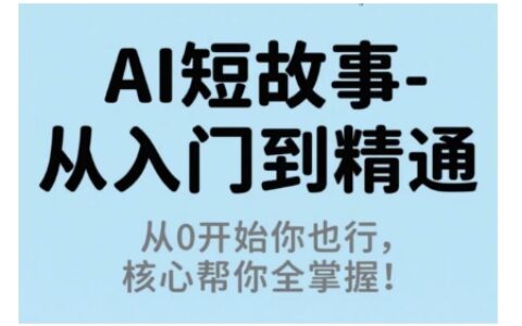 AI短故事從入門到精通，從0開始你也行，核心幫你全掌握