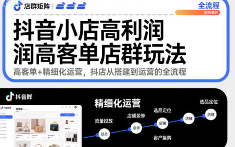 抖音小店高利潤高客單店群玩法，高客單+精細化運營，抖店從搭建到運營的全流程