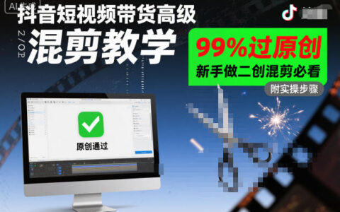 抖音短視頻帶貨高級混剪教學，99%過原創，新手做二創混剪必看