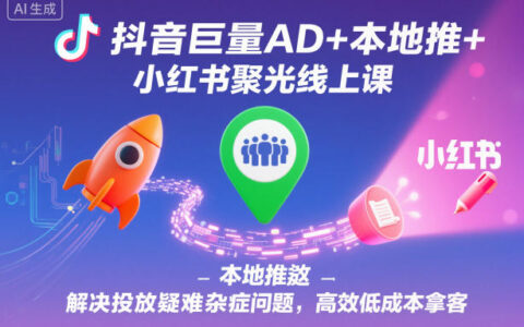 抖音巨量AD+本地推+小紅書聚光線上課，解決投放疑難雜癥問題，高效低成本拿客