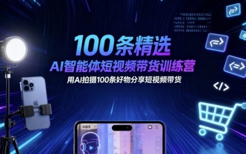 100條精選AI智能體短視頻帶貨訓練營，用AI拍攝100條好物分享短視頻帶貨