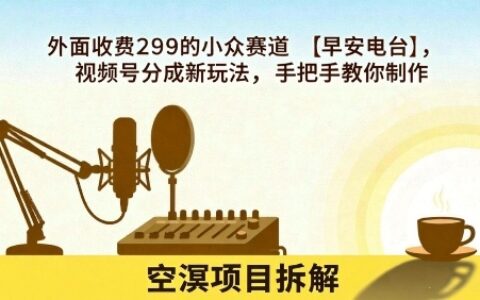 外面收費299的小眾賽道【早安電臺】，視頻號分成新玩法，手把手教你制作