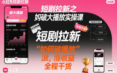 短劇拉新之小紅書如何破大播放實操課，如何破播放，漲收益，全程干貨